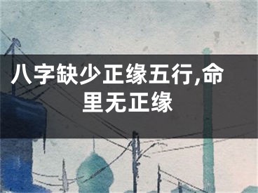 八字缺少正缘五行,命里无正缘