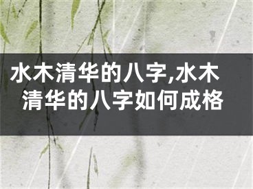 水木清华的八字,水木清华的八字如何成格