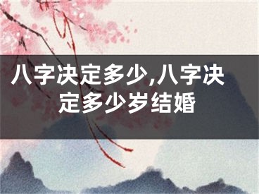 八字决定多少,八字决定多少岁结婚
