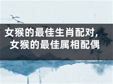 女猴的最佳生肖配对,女猴的最佳属相配偶