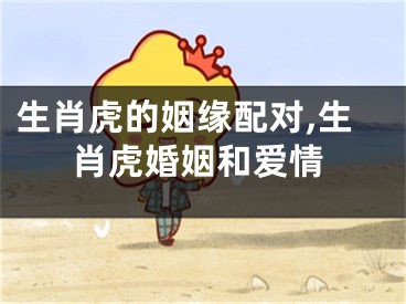 生肖虎的姻缘配对,生肖虎婚姻和爱情
