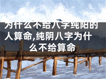 为什么不给八字纯阳的人算命,纯阴八字为什么不给算命