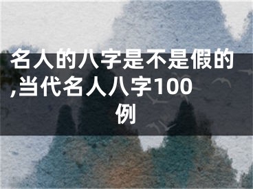 名人的八字是不是假的,当代名人八字100例