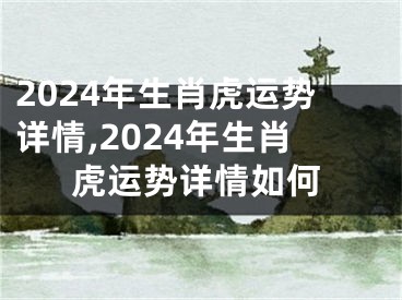 2024年生肖虎运势详情,2024年生肖虎运势详情如何
