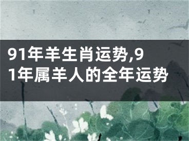 91年羊生肖运势,91年属羊人的全年运势