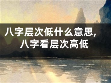 八字层次低什么意思,八字看层次高低
