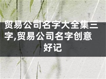 贸易公司名字大全集三字,贸易公司名字创意好记