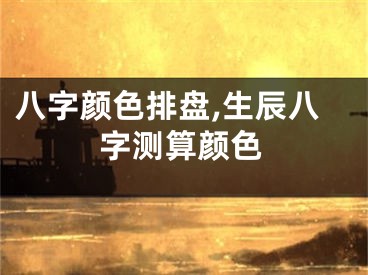 八字颜色排盘,生辰八字测算颜色