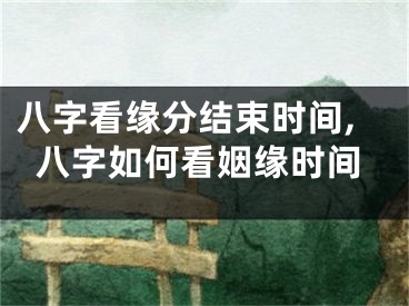 八字看缘分结束时间,八字如何看姻缘时间