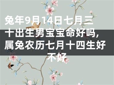 兔年9月14日七月三十出生男宝宝命好吗,属兔农历七月十四生好不好