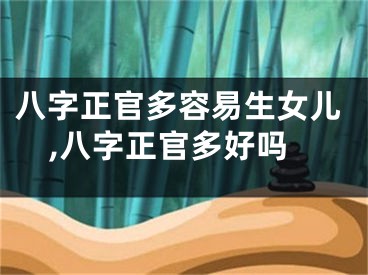 八字正官多容易生女儿,八字正官多好吗