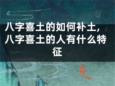八字喜土的如何补土,八字喜土的人有什么特征