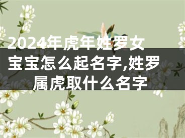 2024年虎年姓罗女宝宝怎么起名字,姓罗属虎取什么名字