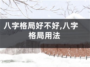 八字格局好不好,八字格局用法