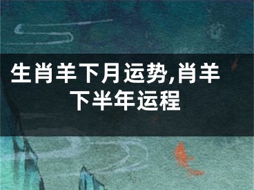 生肖羊下月运势,肖羊下半年运程