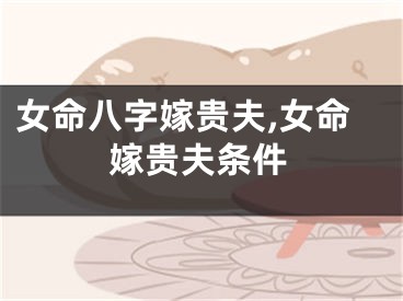 女命八字嫁贵夫,女命嫁贵夫条件
