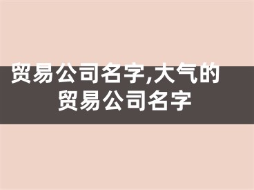 贸易公司名字,大气的贸易公司名字