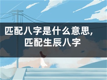 匹配八字是什么意思,匹配生辰八字