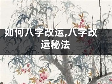 如何八字改运,八字改运秘法