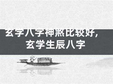 玄学八字神煞比较好,玄学生辰八字