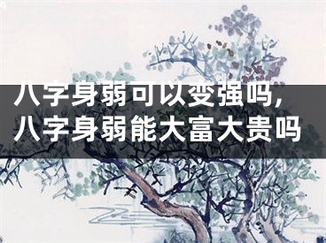 八字身弱可以变强吗,八字身弱能大富大贵吗