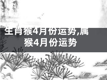 生肖猴4月份运势,属猴4月份运势