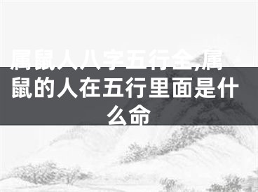 属鼠人八字五行全,属鼠的人在五行里面是什么命