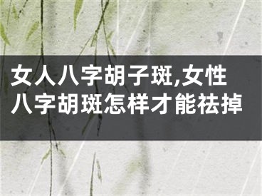 女人八字胡子斑,女性八字胡斑怎样才能祛掉