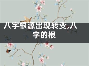 八字根源出现转变,八字的根