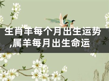 生肖羊每个月出生运势,属羊每月出生命运