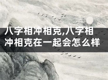 八字相冲相克,八字相冲相克在一起会怎么样