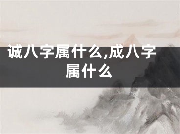 诚八字属什么,成八字属什么