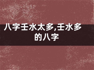 八字壬水太多,壬水多的八字