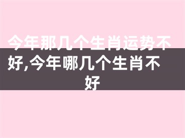 今年那几个生肖运势不好,今年哪几个生肖不好
