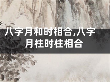 八字月和时相合,八字月柱时柱相合