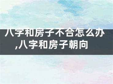 八字和房子不合怎么办,八字和房子朝向