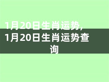 1月20日生肖运势,1月20日生肖运势查询