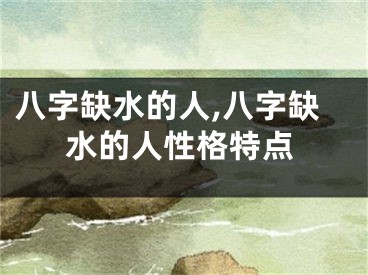 八字缺水的人,八字缺水的人性格特点