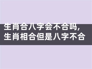 生肖合八字会不合吗,生肖相合但是八字不合