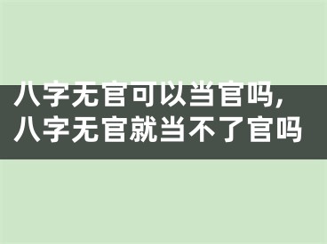 八字无官可以当官吗,八字无官就当不了官吗