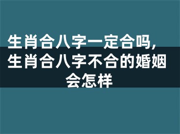 生肖合八字一定合吗,生肖合八字不合的婚姻会怎样