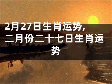 2月27日生肖运势,二月份二十七日生肖运势