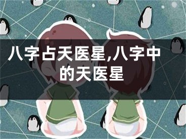 八字占天医星,八字中的天医星