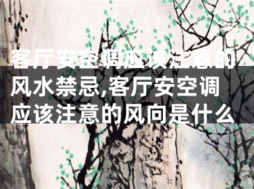 客厅安空调应该注意的风水禁忌,客厅安空调应该注意的风向是什么