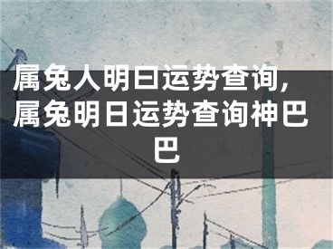 属兔人明曰运势查询,属兔明日运势查询神巴巴