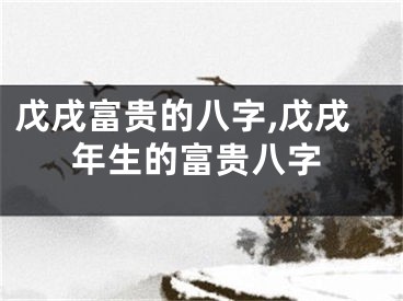 戊戌富贵的八字,戊戌年生的富贵八字