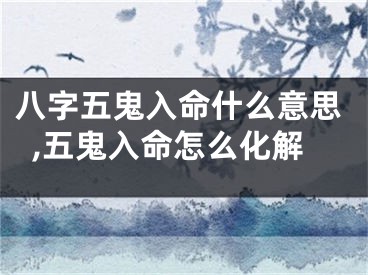 八字五鬼入命什么意思,五鬼入命怎么化解
