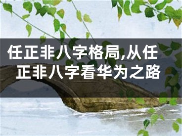 任正非八字格局,从任正非八字看华为之路