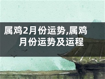 属鸡2月份运势,属鸡月份运势及运程