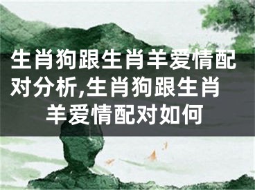 生肖狗跟生肖羊爱情配对分析,生肖狗跟生肖羊爱情配对如何